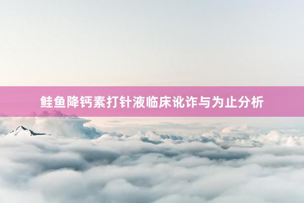 鲑鱼降钙素打针液临床讹诈与为止分析